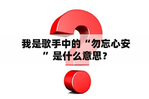  我是歌手中的“勿忘心安”是什么意思？