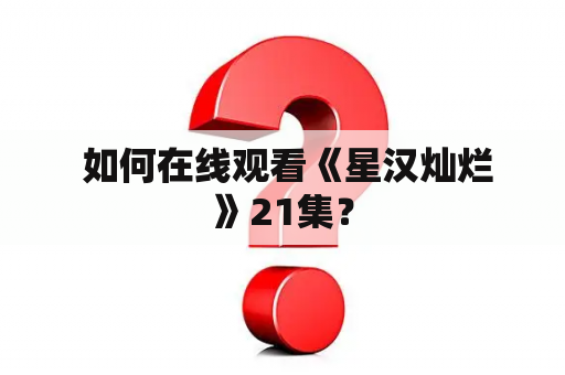  如何在线观看《星汉灿烂》21集？