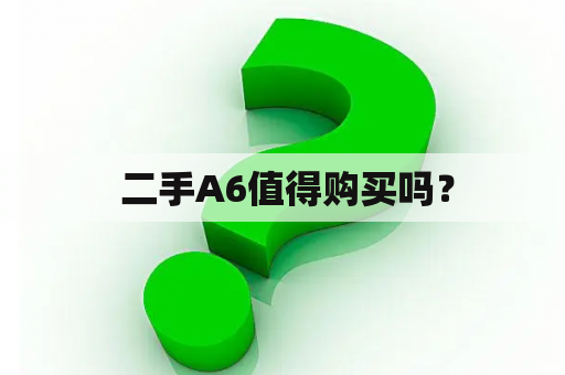  二手A6值得购买吗？