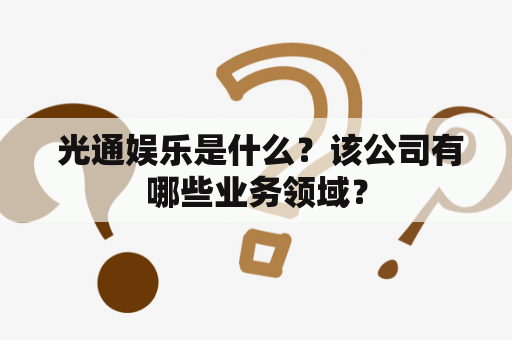  光通娱乐是什么？该公司有哪些业务领域？