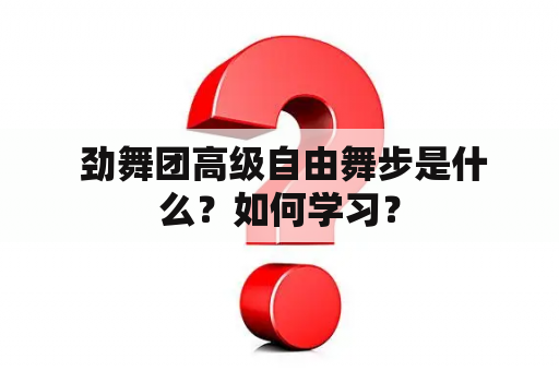  劲舞团高级自由舞步是什么？如何学习？