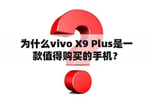  为什么vivo X9 Plus是一款值得购买的手机？