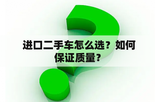  进口二手车怎么选？如何保证质量？