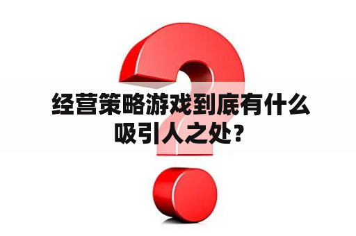  经营策略游戏到底有什么吸引人之处？
