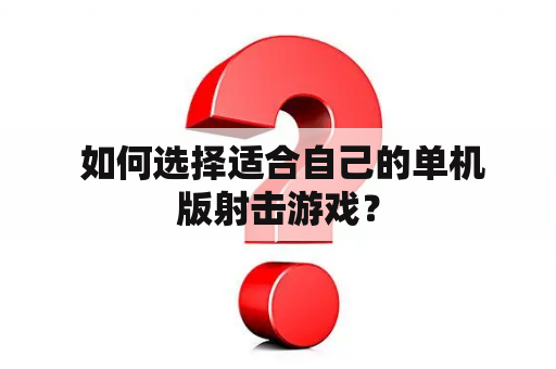  如何选择适合自己的单机版射击游戏？