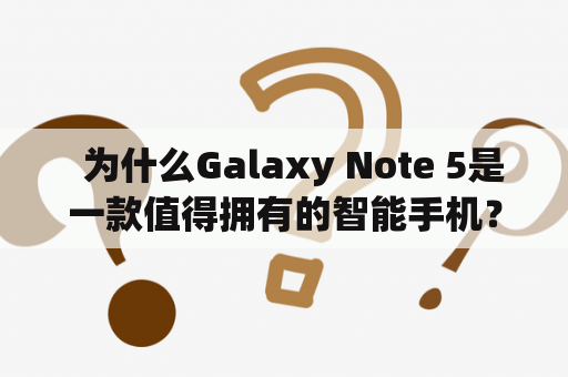   为什么Galaxy Note 5是一款值得拥有的智能手机？