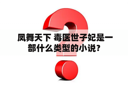  凤舞天下 毒医世子妃是一部什么类型的小说？