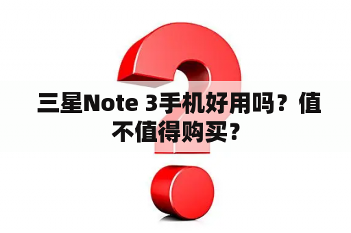  三星Note 3手机好用吗？值不值得购买？