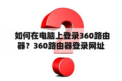  如何在电脑上登录360路由器？360路由器登录网址