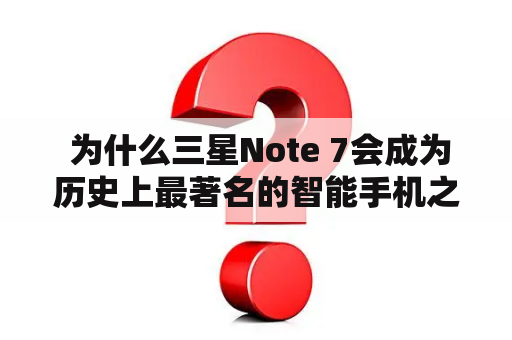  为什么三星Note 7会成为历史上最著名的智能手机之一？