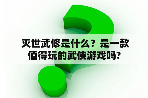  灭世武修是什么？是一款值得玩的武侠游戏吗?