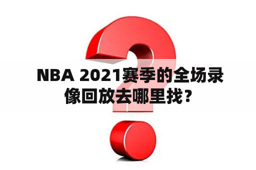  NBA 2021赛季的全场录像回放去哪里找？