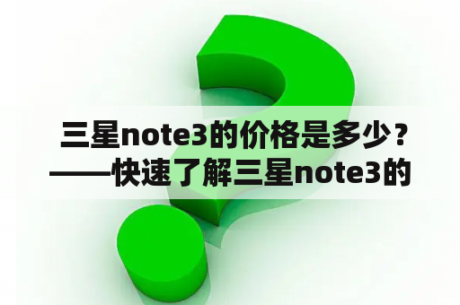  三星note3的价格是多少？——快速了解三星note3的价格