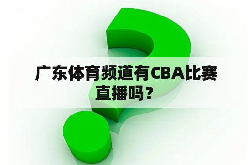  广东体育频道有CBA比赛直播吗？