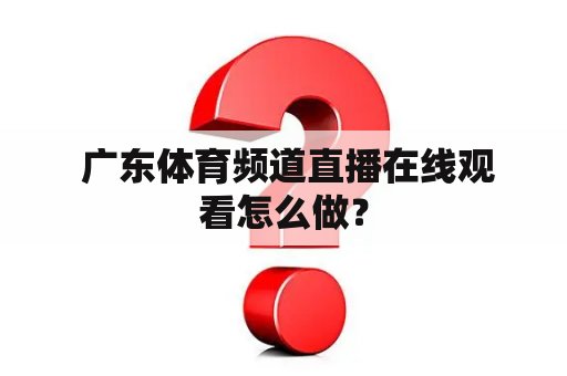  广东体育频道直播在线观看怎么做？