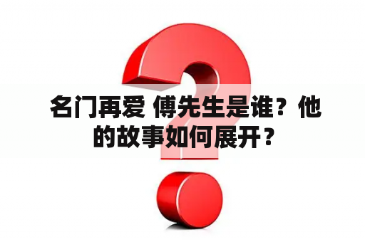  名门再爱 傅先生是谁？他的故事如何展开？