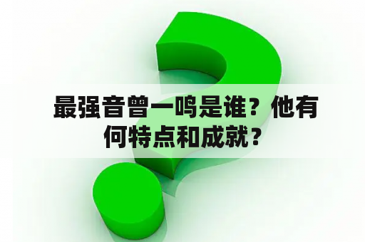  最强音曾一鸣是谁？他有何特点和成就？