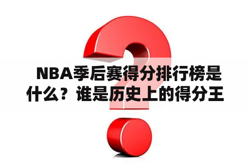   NBA季后赛得分排行榜是什么？谁是历史上的得分王？