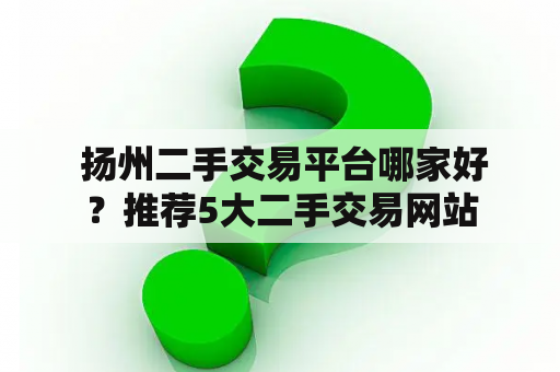  扬州二手交易平台哪家好？推荐5大二手交易网站