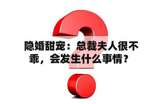   隐婚甜宠：总裁夫人很不乖，会发生什么事情？