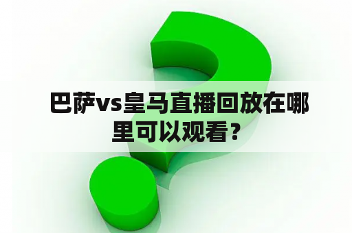  巴萨vs皇马直播回放在哪里可以观看？