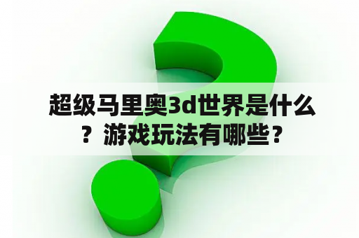  超级马里奥3d世界是什么？游戏玩法有哪些？