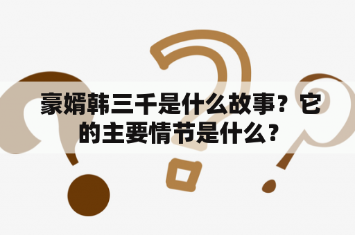  豪婿韩三千是什么故事？它的主要情节是什么？