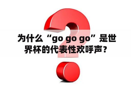  为什么“go go go”是世界杯的代表性欢呼声？