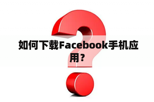  如何下载Facebook手机应用？