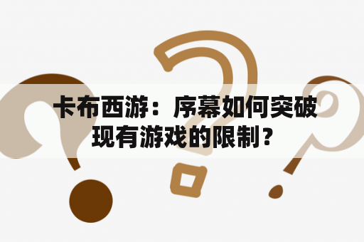  卡布西游：序幕如何突破现有游戏的限制？