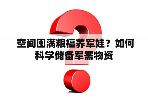  空间囤满粮福养军娃？如何科学储备军需物资