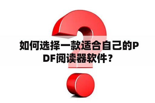  如何选择一款适合自己的PDF阅读器软件？