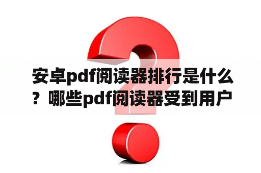  安卓pdf阅读器排行是什么？哪些pdf阅读器受到用户欢迎？