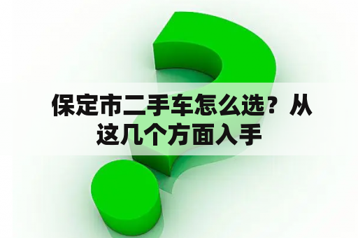  保定市二手车怎么选？从这几个方面入手