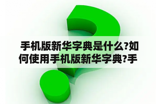  手机版新华字典是什么?如何使用手机版新华字典?手机版新华字典是一款方便用户在手机上查阅中文词汇、词义等信息的应用程序。手机版新华字典是基于新华字典出版社出版的《新华字典》而开发的，在新华字典的基础上增添了许多实用的功能。用户可以在手机上随时随地查阅字典内容，十分方便。