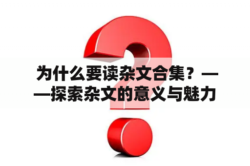  为什么要读杂文合集？——探索杂文的意义与魅力