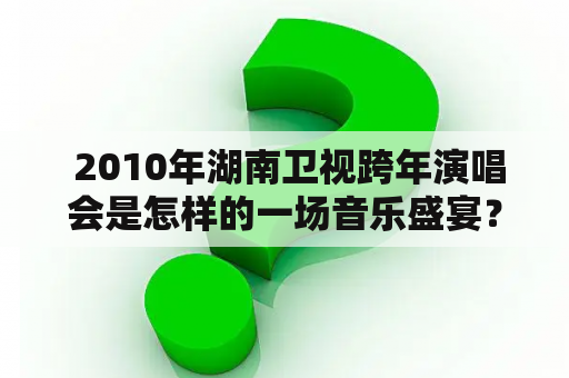  2010年湖南卫视跨年演唱会是怎样的一场音乐盛宴？