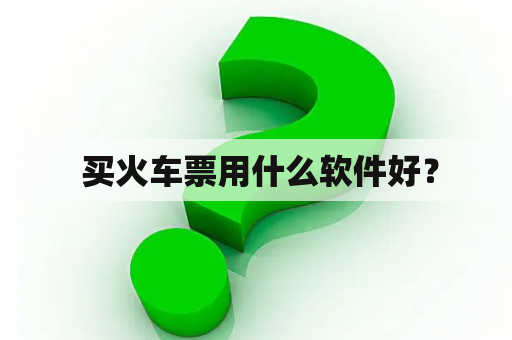  买火车票用什么软件好？