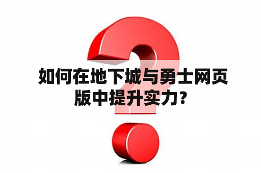  如何在地下城与勇士网页版中提升实力？