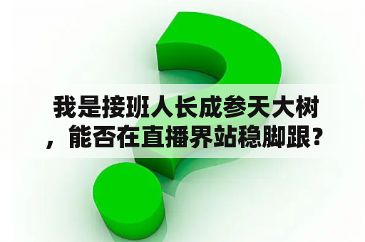  我是接班人长成参天大树，能否在直播界站稳脚跟？