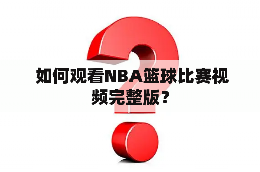  如何观看NBA篮球比赛视频完整版？