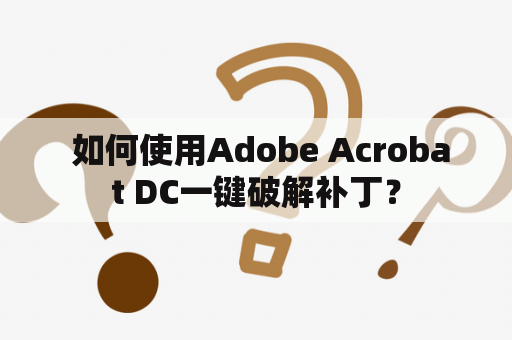  如何使用Adobe Acrobat DC一键破解补丁？