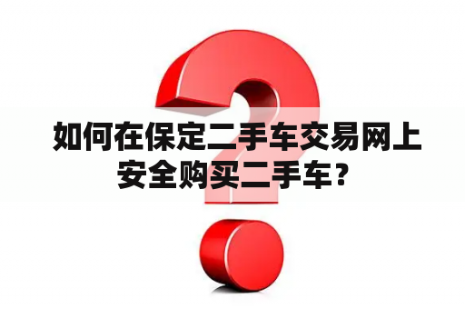  如何在保定二手车交易网上安全购买二手车？