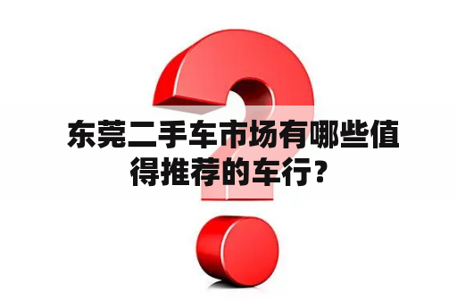  东莞二手车市场有哪些值得推荐的车行？