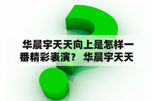  华晨宇天天向上是怎样一番精彩表演？ 华晨宇天天向上节目是中国内地的一档娱乐脱口秀节目，不仅有许多著名的演员、歌手、主持人等嘉宾亮相，更是吸引了无数粉丝的关注。在华晨宇现场表演时，他总是能够带给观众极佳的视听享受。