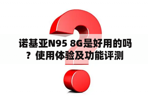  诺基亚N95 8G是好用的吗？使用体验及功能评测