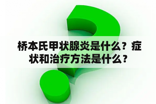  桥本氏甲状腺炎是什么？症状和治疗方法是什么？