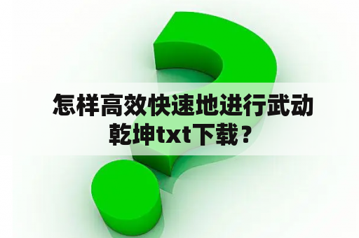  怎样高效快速地进行武动乾坤txt下载？