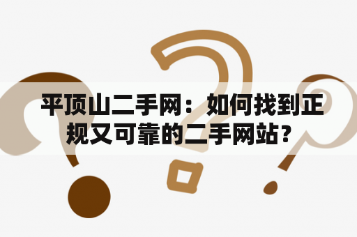  平顶山二手网：如何找到正规又可靠的二手网站？