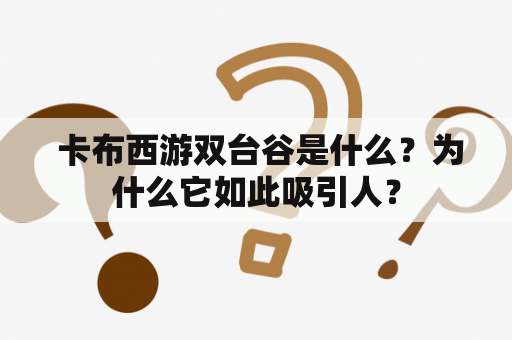  卡布西游双台谷是什么？为什么它如此吸引人？